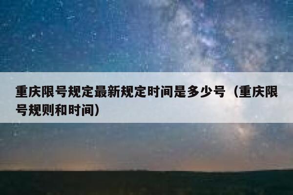重庆限号规定最新规定时间是多少号（重庆限号规则和时间） 第1张