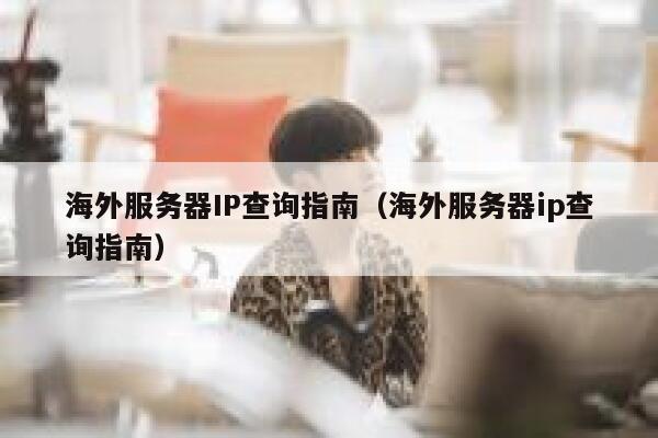 海外服务器IP查询指南（海外服务器ip查询指南） 第1张
