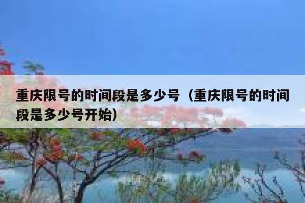 重庆限号的时间段是多少号(重庆限号的时间段是多少号开始) 第1张 重庆限号的时间段是多少号(重庆限号的时间段是多少号开始) 第1张