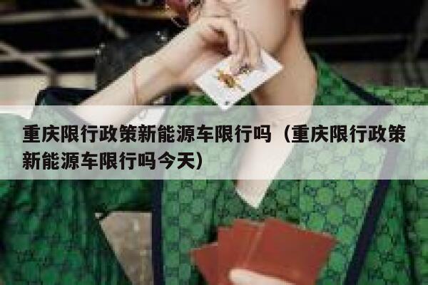 重庆限行政策新能源车限行吗（重庆限行政策新能源车限行吗今天） 第1张