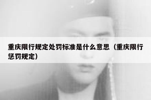重庆限行规定处罚标准是什么意思(重庆限行惩罚规定) 第1张 重庆限行规定处罚标准是什么意思(重庆限行惩罚规定) 第1张