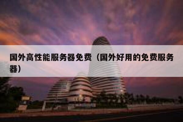 国外高性能服务器免费（国外好用的免费服务器） 第1张