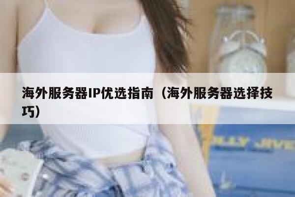 海外服务器IP优选指南（海外服务器选择技巧） 第1张