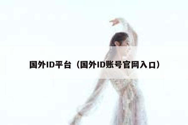 国外ID平台（国外ID账号官网入口） 第1张