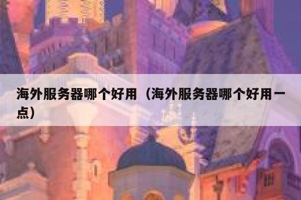 海外服务器哪个好用（海外服务器哪个好用一点） 第1张