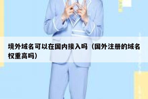 境外域名可以在国内接入吗（国外注册的域名权重高吗） 第1张