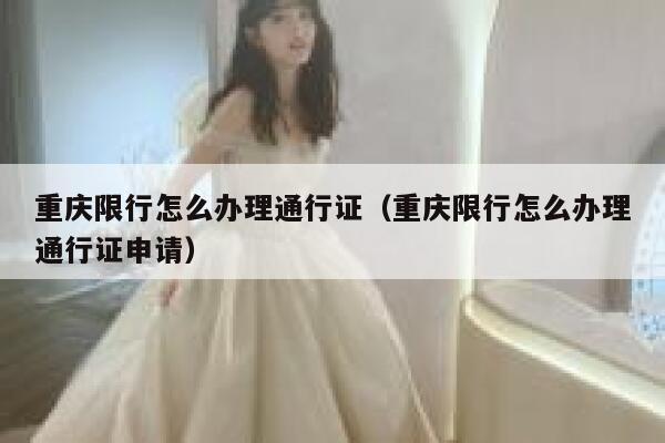 重庆限行怎么办理通行证（重庆限行怎么办理通行证申请） 第1张