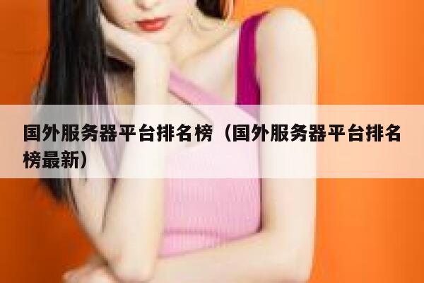 国外服务器平台排名榜（国外服务器平台排名榜最新） 第1张