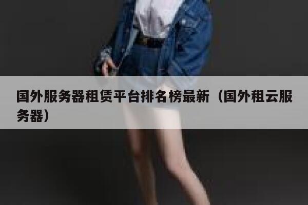 国外服务器租赁平台排名榜最新（国外租云服务器） 第1张