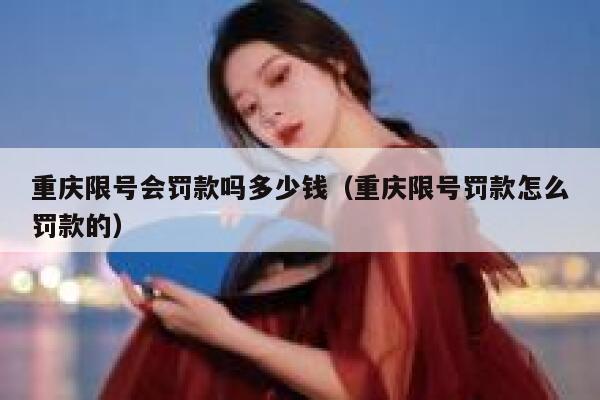 重庆限号会罚款吗多少钱（重庆限号罚款怎么罚款的） 第1张