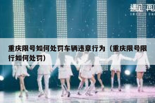 重庆限号如何处罚车辆违章行为(重庆限号限行如何处罚) 第1张 重庆限号如何处罚车辆违章行为(重庆限号限行如何处罚) 第1张