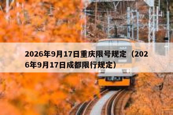 2026年9月17日重庆限号规定（2026年9月17日成都限行规定） 第1张