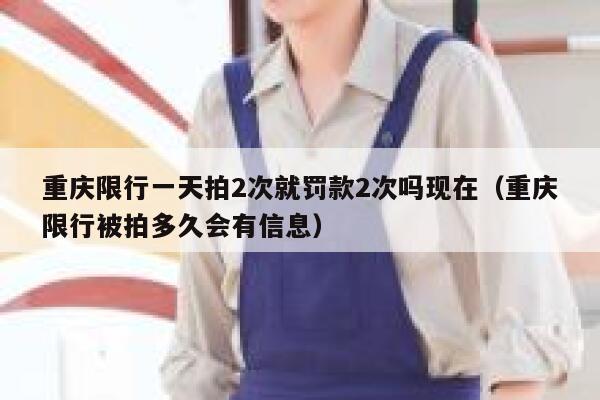 重庆限行一天拍2次就罚款2次吗现在（重庆限行被拍多久会有信息） 第1张