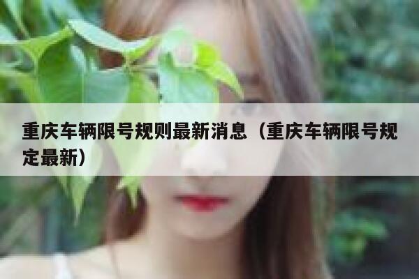 重庆车辆限号规则最新消息(重庆车辆限号规定最新) 第1张 重庆车辆限号规则最新消息(重庆车辆限号规定最新) 第1张