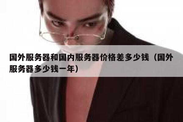 国外服务器和国内服务器价格差多少钱(国外服务器多少钱一年) 第1张 国外服务器和国内服务器价格差多少钱(国外服务器多少钱一年) 第1张