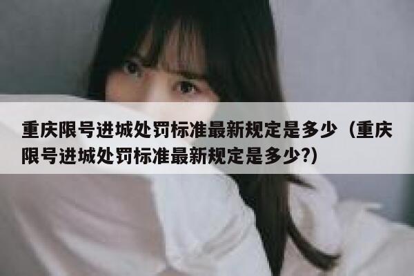 重庆限号进城处罚标准最新规定是多少（重庆限号进城处罚标准最新规定是多少?） 第1张