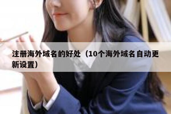 注册海外域名的好处（10个海外域名自动更新设置） 第1张