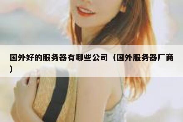 国外好的服务器有哪些公司(国外服务器厂商) 第1张 国外好的服务器有哪些公司(国外服务器厂商) 第1张