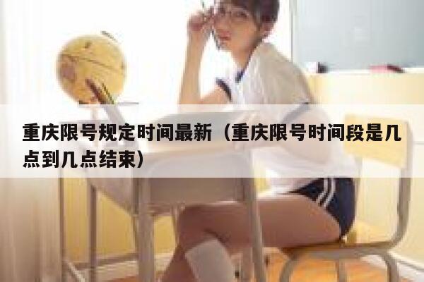 重庆限号规定时间最新（重庆限号时间段是几点到几点结束） 第1张