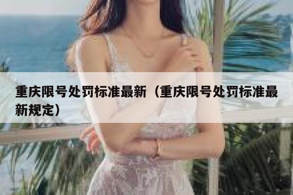 重庆限号处罚标准最新(重庆限号处罚标准最新规定) 第1张 重庆限号处罚标准最新(重庆限号处罚标准最新规定) 第1张