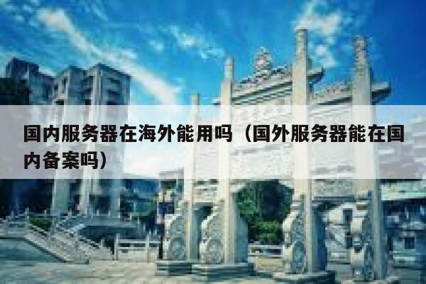 国内服务器在海外能用吗（国外服务器能在国内备案吗） 第1张