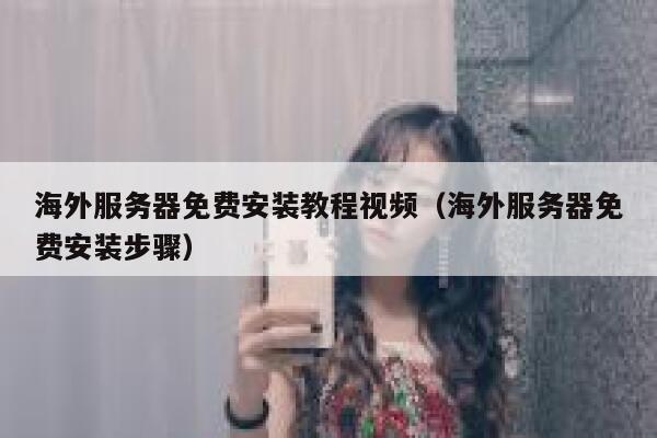 海外服务器免费安装教程视频(海外服务器免费安装步骤) 第1张 海外服务器免费安装教程视频(海外服务器免费安装步骤) 第1张