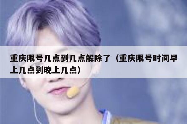 重庆限号几点到几点解除了(重庆限号时间早上几点到晚上几点) 第1张 重庆限号几点到几点解除了(重庆限号时间早上几点到晚上几点) 第1张