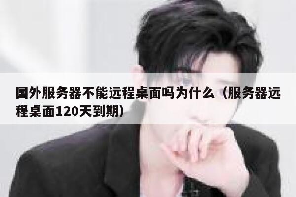 国外服务器不能远程桌面吗为什么（服务器远程桌面120天到期） 第1张