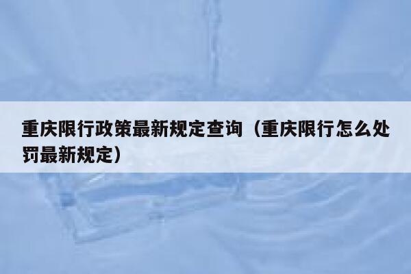 重庆限行政策最新规定查询（重庆限行怎么处罚最新规定） 第1张