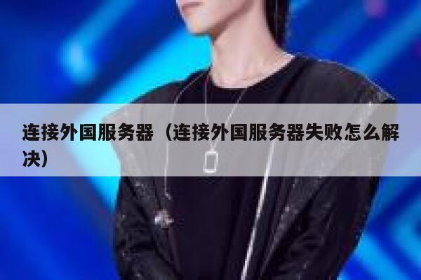 连接外国服务器（连接外国服务器失败怎么解决） 第1张
