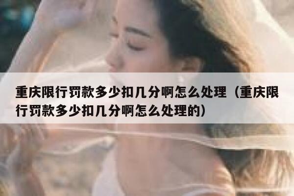 重庆限行罚款多少扣几分啊怎么处理（重庆限行罚款多少扣几分啊怎么处理的） 第1张
