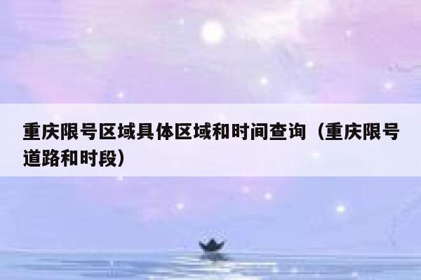 重庆限号区域具体区域和时间查询（重庆限号道路和时段） 第1张