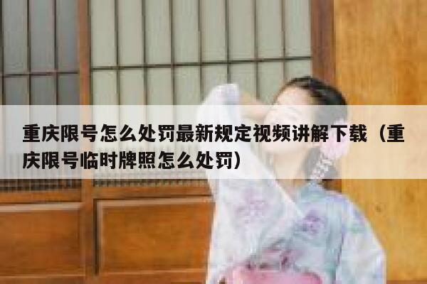 重庆限号怎么处罚最新规定视频讲解下载(重庆限号临时牌照怎么处罚) 第1张 重庆限号怎么处罚最新规定视频讲解下载(重庆限号临时牌照怎么处罚) 第1张