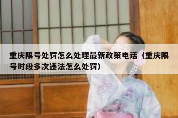 重庆限号处罚怎么处理最新政策电话(重庆限号时段多次违法怎么处罚) 第1张 重庆限号处罚怎么处理最新政策电话(重庆限号时段多次违法怎么处罚) 第1张