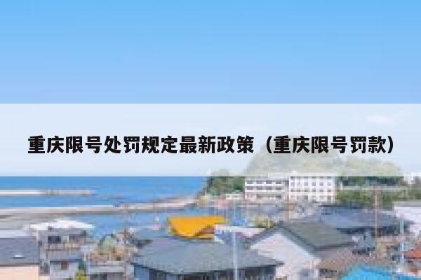 重庆限号处罚规定最新政策(重庆限号罚款) 第1张 重庆限号处罚规定最新政策(重庆限号罚款) 第1张
