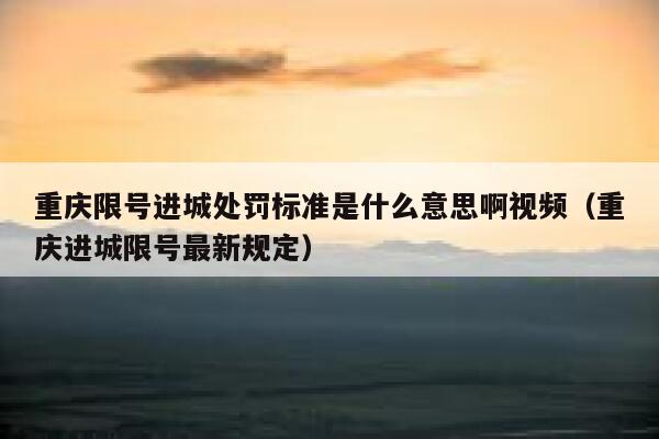 重庆限号进城处罚标准是什么意思啊视频（重庆进城限号最新规定） 第1张