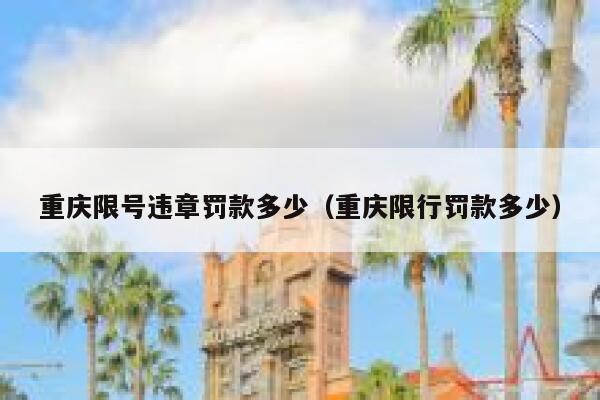 重庆限号违章罚款多少(重庆限行罚款多少) 第1张 重庆限号违章罚款多少(重庆限行罚款多少) 第1张