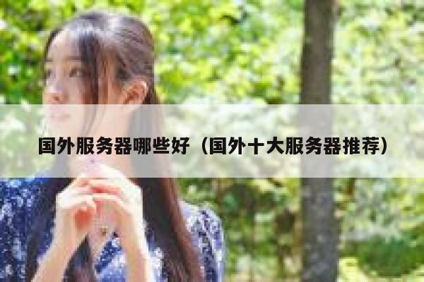 国外服务器哪些好(国外十大服务器推荐) 第1张 国外服务器哪些好(国外十大服务器推荐) 第1张