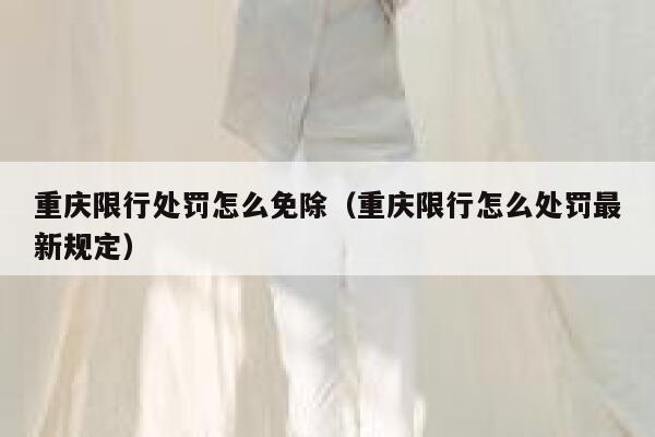 重庆限行处罚怎么免除（重庆限行怎么处罚最新规定） 第1张