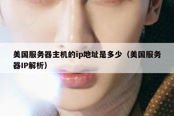 美国服务器主机的ip地址是多少(美国服务器IP解析) 第1张 美国服务器主机的ip地址是多少(美国服务器IP解析) 第1张