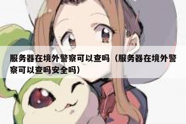服务器在境外警察可以查吗（服务器在境外警察可以查吗安全吗） 第1张