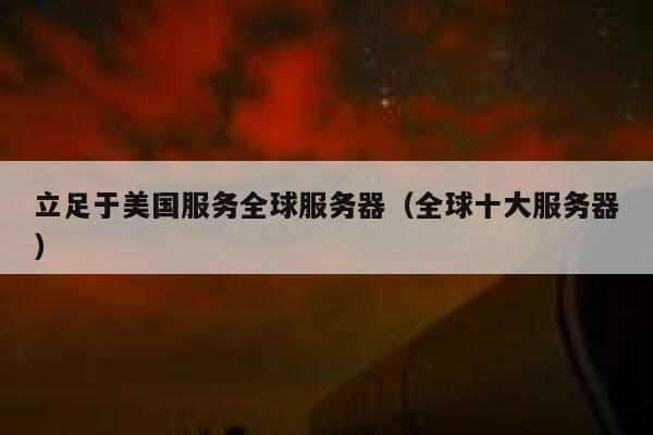 立足于美国服务全球服务器（全球十大服务器） 第1张