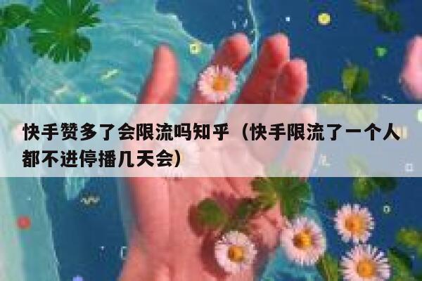 快手赞多了会限流吗知乎（快手限流了一个人都不进停播几天会） 第1张