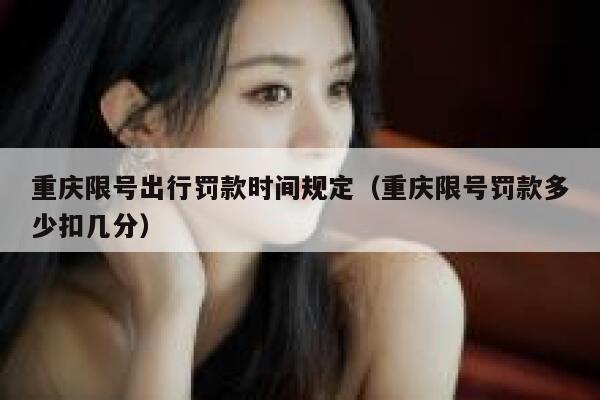 重庆限号出行罚款时间规定(重庆限号罚款多少扣几分) 第1张 重庆限号出行罚款时间规定(重庆限号罚款多少扣几分) 第1张