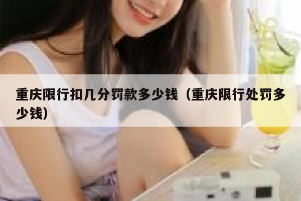 重庆限行扣几分罚款多少钱（重庆限行处罚多少钱） 第1张