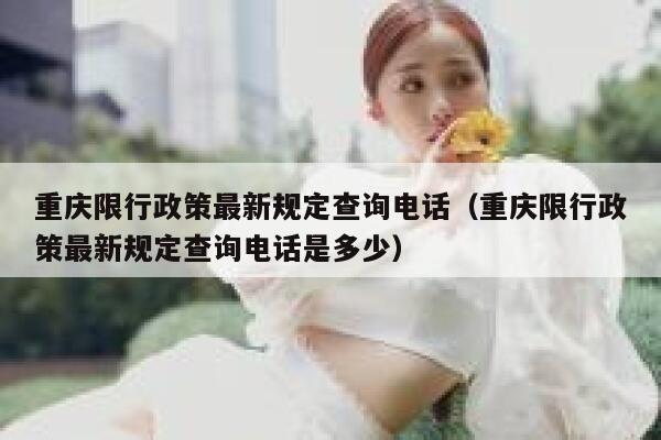 重庆限行政策最新规定查询电话(重庆限行政策最新规定查询电话是多少) 第1张 重庆限行政策最新规定查询电话(重庆限行政策最新规定查询电话是多少) 第1张
