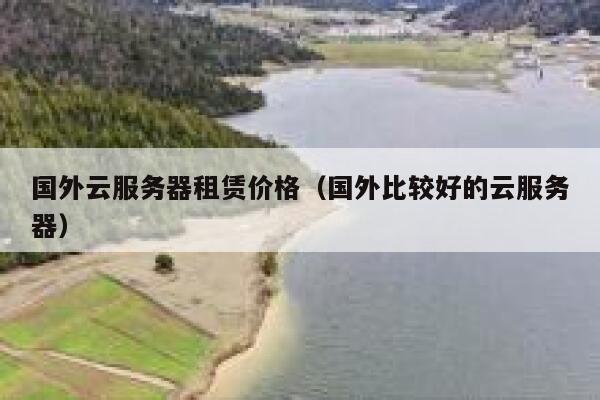 国外云服务器租赁价格(国外比较好的云服务器) 第1张 国外云服务器租赁价格(国外比较好的云服务器) 第1张