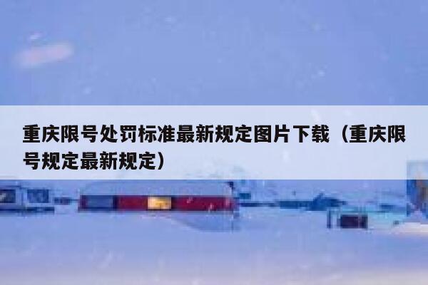 重庆限号处罚标准最新规定图片下载(重庆限号规定最新规定) 第1张 重庆限号处罚标准最新规定图片下载(重庆限号规定最新规定) 第1张
