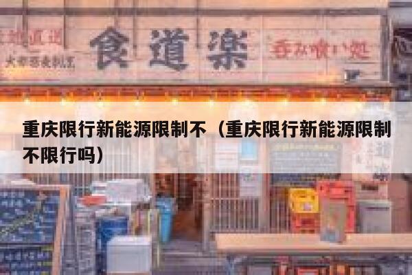 重庆限行新能源限制不(重庆限行新能源限制不限行吗) 第1张 重庆限行新能源限制不(重庆限行新能源限制不限行吗) 第1张