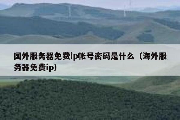 国外服务器免费ip帐号密码是什么（海外服务器免费ip） 第1张